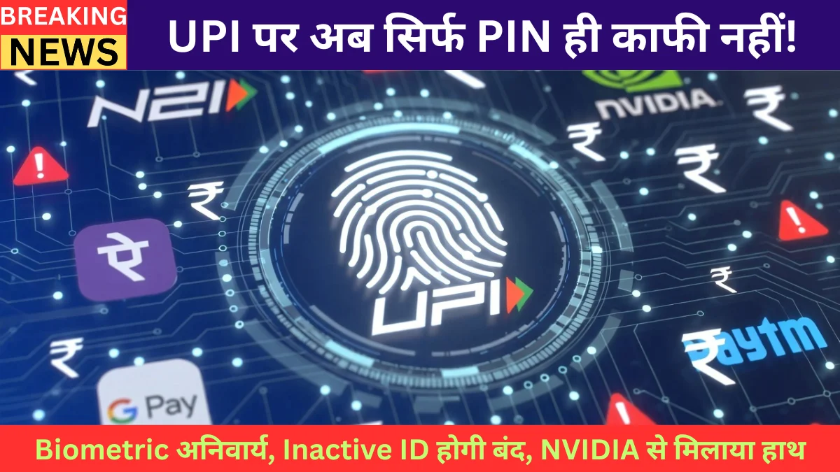 NPCI का बड़ा धमाका — UPI पर अब सिर्फ PIN काफी नहीं! Biometric अनिवार्य, Inactive ID होगी बंद, NVIDIA से मिलाया हाथ.